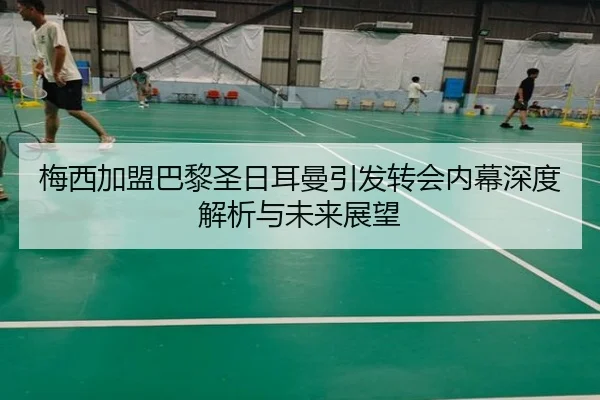 梅西加盟巴黎圣日耳曼引发转会内幕深度解析与未来展望