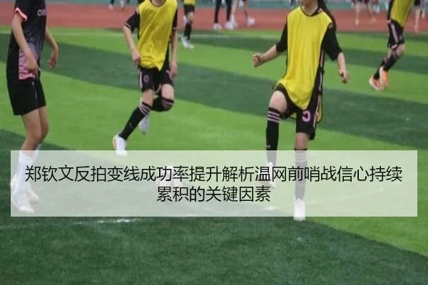 郑钦文反拍变线成功率提升解析温网前哨战信心持续累积的关键因素