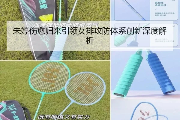 朱婷伤愈归来引领女排攻防体系创新深度解析