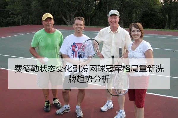 费德勒状态变化引发网球冠军格局重新洗牌趋势分析