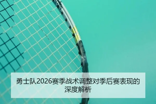 勇士队2026赛季战术调整对季后赛表现的深度解析