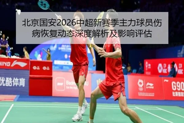 北京国安2026中超新赛季主力球员伤病恢复动态深度解析及影响评估
